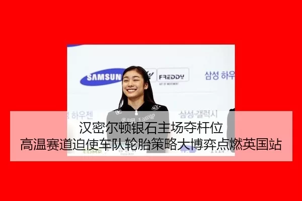 汉密尔顿银石主场夺杆位 高温赛道迫使车队轮胎策略大博弈点燃英国站
